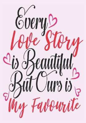 every love story is beautiful but ours is my favorite: great girlfriend gift: Romantic Journal or Planner loving gift for girlfriend, Elegant notebook special gift for girlfriend 100 pages 7 x 10 chic graphics designs (best gift for girlfriend)