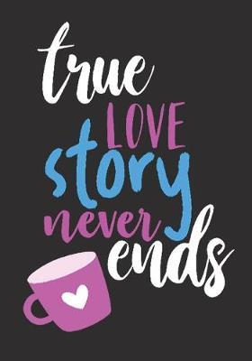 Trues love story never ends: great girlfriend gift: Romantic Journal or Planner loving gift for girlfriend, Elegant notebook special gift for girlfriend 100 pages 7 x 10 chic graphics designs (best gift for girlfriend)