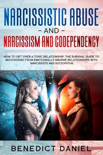 Narcissistic Abuse And Narcissism And Codependency How To Get Over A Toxic Relationship The Survival Guide To Recovering From Emotionally Abusive Relationships With Narcissists And Sociopaths By Benedict Daniel Readings Com Au