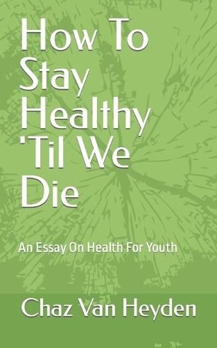 English Language Essays Persuasive Essay Topics High School Students also Thesis Statement Persuasive Essay How To Stay Healthy Til We Die An Essay On Health For Youth High School Senior Essay