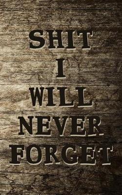 Shit I Will Not Forget!: Never Lose a Password Again! Password Logbook to Store and Organize Important Information - with Alphabetical Index (5x8)