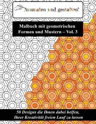 Malbuch Mit Geometrischen Formen Und Mustern - Vol. 3 (Malbuch F r Erwachsene): 50 Designs Die Ihnen Dabei Helfen, Ihrer Kreativit t Freien Lauf Zu Lassen