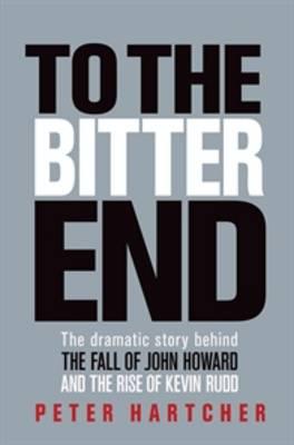 To the Bitter End: The Dramatic Story of the Fall of John Howard and the Rise of Kevin Rudd