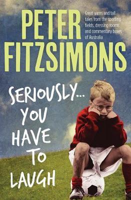 Seriously...You Have to Laugh: Great Yarns and Tall Tales from the Sporting Fields, Dressing Rooms and Commentary Boxes of Australia