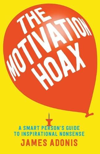 The Motivation Hoax: A Smart Person's Guide to Inspirational Nonsense