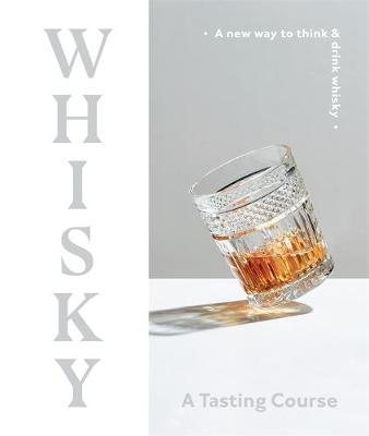 Whisky: A Tasting Course - A New Way to Think and Drink Whisky