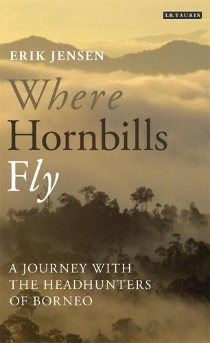 Where Hornbills Fly: A Journey with the Headhunters of Borneo