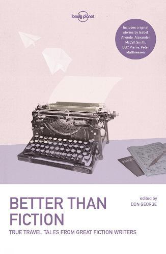 Lonely Planet Better than Fiction: True Travel Tales from Great Fiction Writers