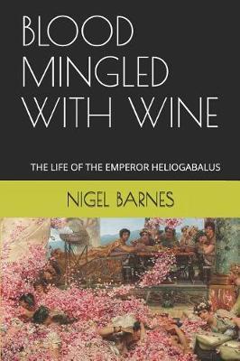 Blood Mingled with Wine: The Life of the Emperor Heliogabalus