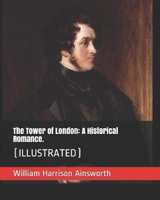 The Tower of London: A Historical Romance.: (Illustrated)