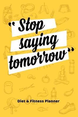 stop saying tomorrow diet fitness planner food journal and activity log to track your eating and exercise for weight loss fitness planner book