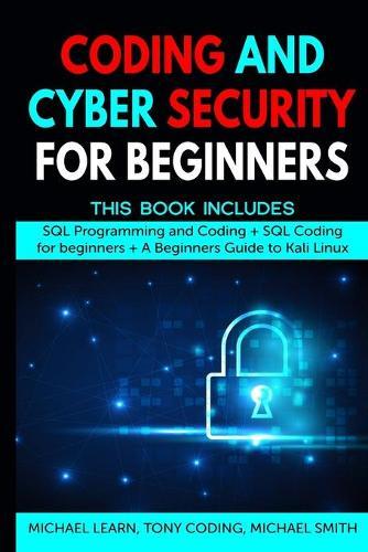 Coding and Cyber Security for Beginners: This Book Includes: SQL Programming and Coding + SQL Coding for beginners + A Beginners Guide to Kali Linux