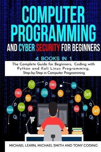 Computer Programming and Cyber Security for Beginners: 4 BOOKS IN 1: The Complete Guide for Beginners, Coding whit Python and Kali Linux Programming, Step-by-Step in Computer Programming