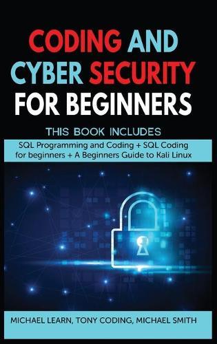 Coding and Cyber Security for Beginners: This Book Includes: SQL Programming and Coding + SQL Coding for beginners + A Beginners Guide to Kali Linux
