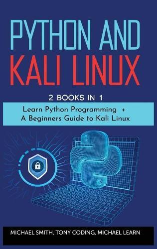 Python and Kali Linux: 2 BOOKS IN 1: Learn Python Programming + A Beginners Guide to Kali Linux .