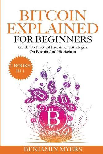 The Bitcoin Explained for Beginners (2 Books in 1): A Practical Guide to Bitcoin And Blockchain