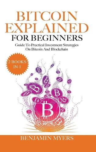 Bitcoin Explained for Beginners (2 Books in 1): A Practical Guide to Bitcoin And Blockchain