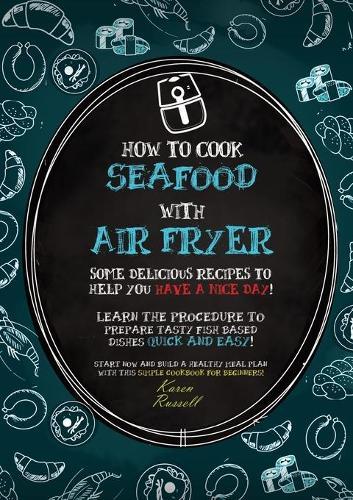 How to Cook Seafood with Air Fryer: Some delicious recipes to help you have a nice day! Learn the procedure to prepare fish based dishes quick and easy! Start now and build a healthy meal plan with this simple cookbook for beginners!