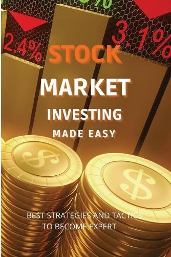 Stock Market Investing Made Easy: A Quick Start Guide to Creating Real Wealth and Become a Intelligent Investor in Forex & Stocks to Build Your Constant Stream of Income
