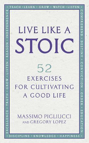 Live Like A Stoic: 52 Exercises for Cultivating a Good Life