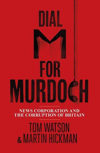 Dial M for Murdoch: News Corporation and the Corruption of Britain