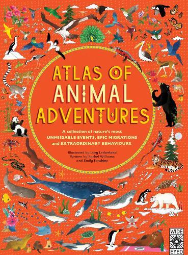 Atlas of Animal Adventures: A Collection of Nature's Most Unmissable Events, Epic Migrations and Extraordinary Behaviours