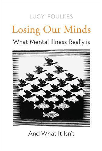 Losing Our Minds: What Mental Illness Really Is - and What It Isn't