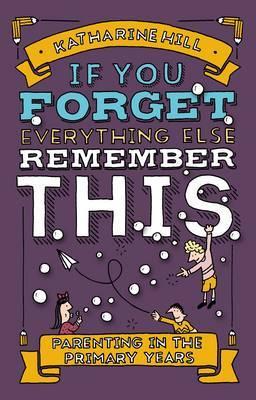 If You Forget Everything Else, Remember This: Parenting in the Primary Years