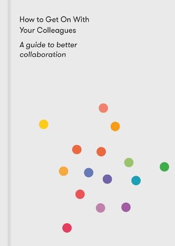 How to Get on With Your Colleagues: A guide to better collaboration