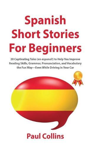 Spanish Short Stories for Beginners: 20 Captivating Tales (en espanol!) to Help You Improve Reading Skills, Grammar, Pronunciation, and Vocabulary the Fun Way-Even While Driving in Your Car