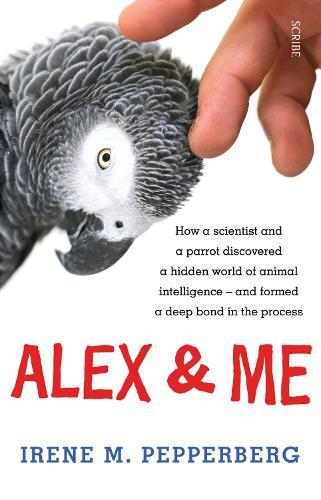 Alex & Me: how a scientist and a parrot discovered a hidden world of animal intelligence - and formed a deep bond in the process