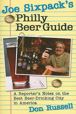 Joe Sixpack's Philly Beer Guide: A Reporter's Notes on the Best Beer-Drinking City in America