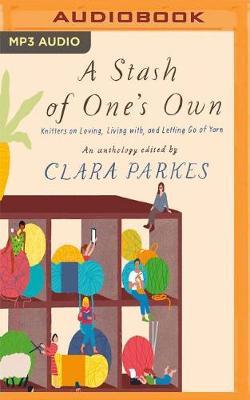 A Stash of One's Own: Knitters on Loving, Living with, and Letting Go of Yarn