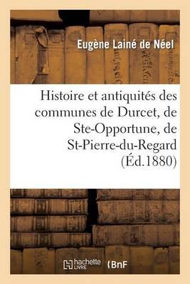 Histoire Et Antiquites Des Communes de Durcet, de Ste-Opportune, de St-Pierre-Du-Regard: Et de Ste-Honorine-La-Chardonne