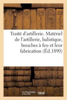Traite d'Artillerie. Materiel de l'Artillerie, Balistique, Bouches A Feu Et Leur Fabrication