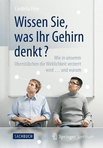 Wissen Sie, Was Ihr Gehirn Denkt?: Wie in Unserem Oberstubchen Die Wirklichkeit Verzerrt Wird ... Und Warum