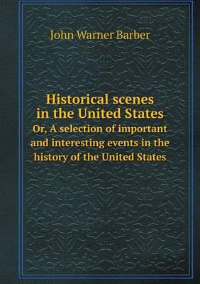 Historical Scenes in the United States Or, a Selection of Important and Interesting Events in the History of the United States