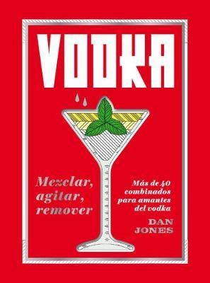 Vodka: Mezclar, Agitar, Remover: Mas de 40 Combinados Para Amantes del Vodka