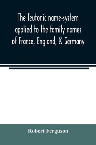The Teutonic name-system applied to the family names of France, England, & Germany
