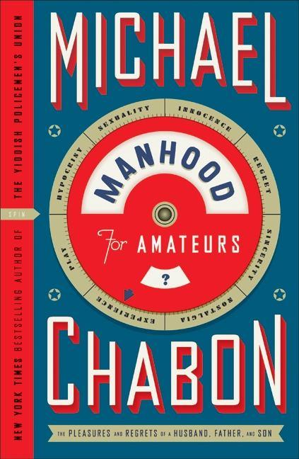 Manhood for Amateurs: The Pleasures and Regrets of a Husband, Father, and Son