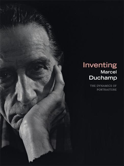 Inventing Marcel Duchamp: The Dynamics of Portraiture
