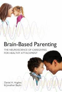Brain-Based Parenting: The Neuroscience of Caregiving for Healthy Attachment