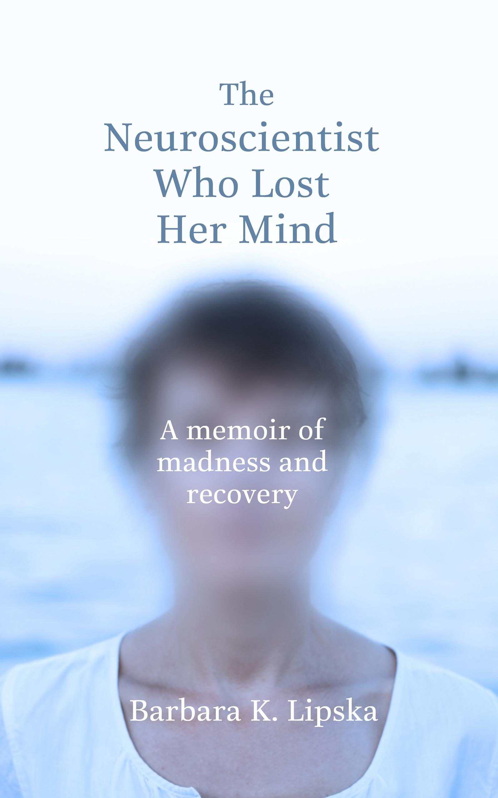 The Neuroscientist Who Lost Her Mind: A Memoir of Madness and Recovery