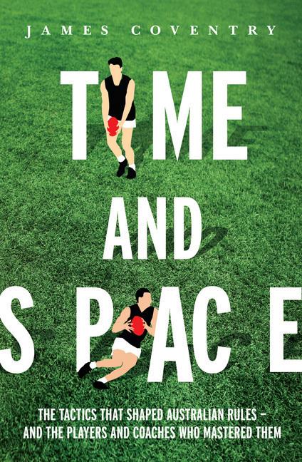 Time and Space: The Tactics That Shaped Australian Rules - and the Players and Coaches Who Mastered Them