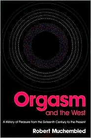 Orgasm and the West: A History of Pleasure from the 16th Century to the Present
