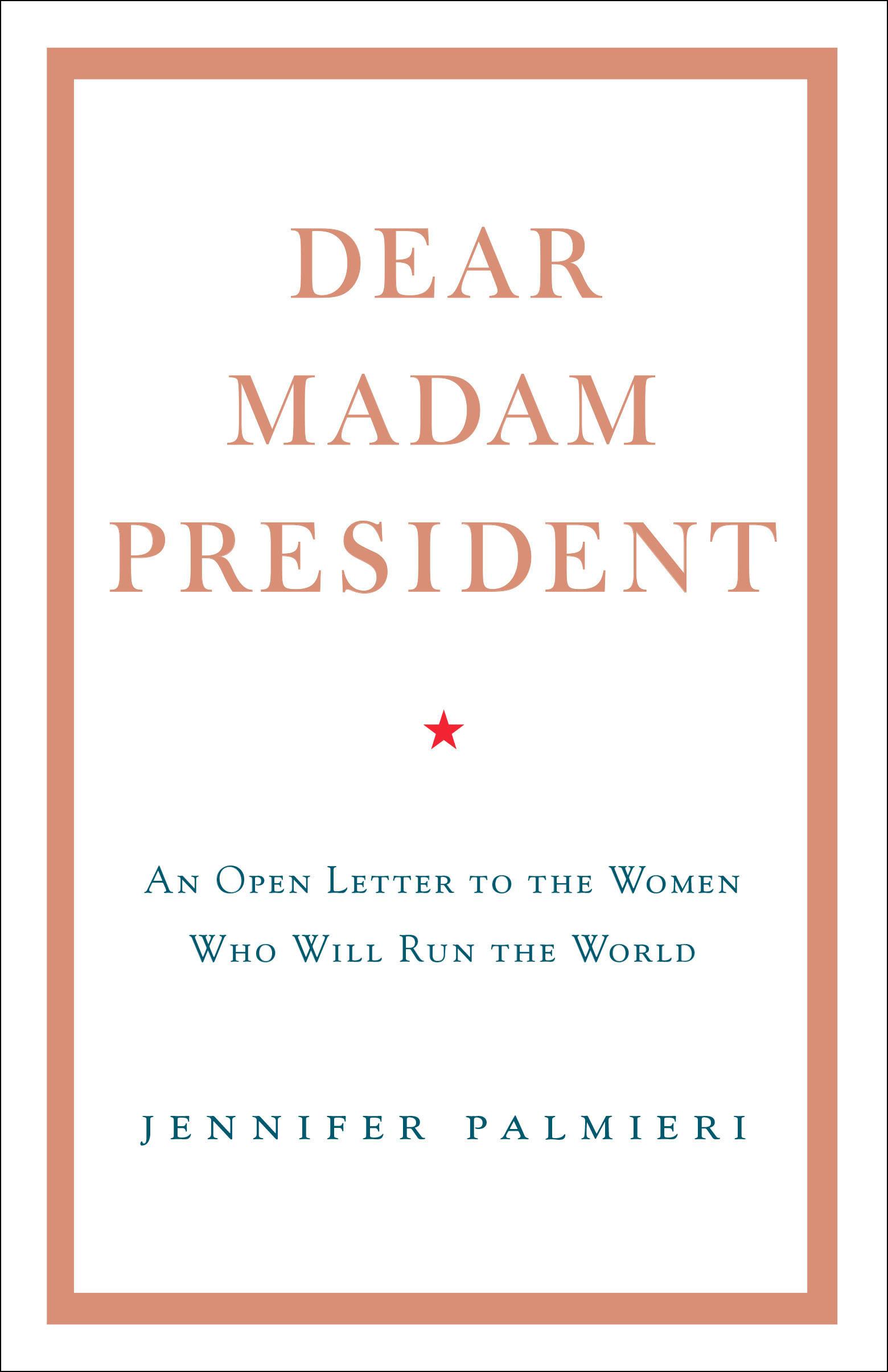 Dear Madam President: An Open Letter to the Women Who Will Run the World