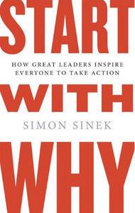 Start with Why: How Great Leaders Inspire Everyone to Take Action
