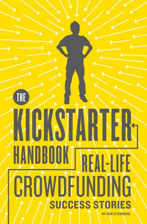 The Kickstarter Handbook: Real-life Success Stories of Artists, Inventors, and Entrepreneurs
