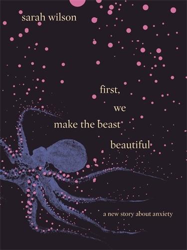 first, we make the beast beautiful: A New Story About Anxiety