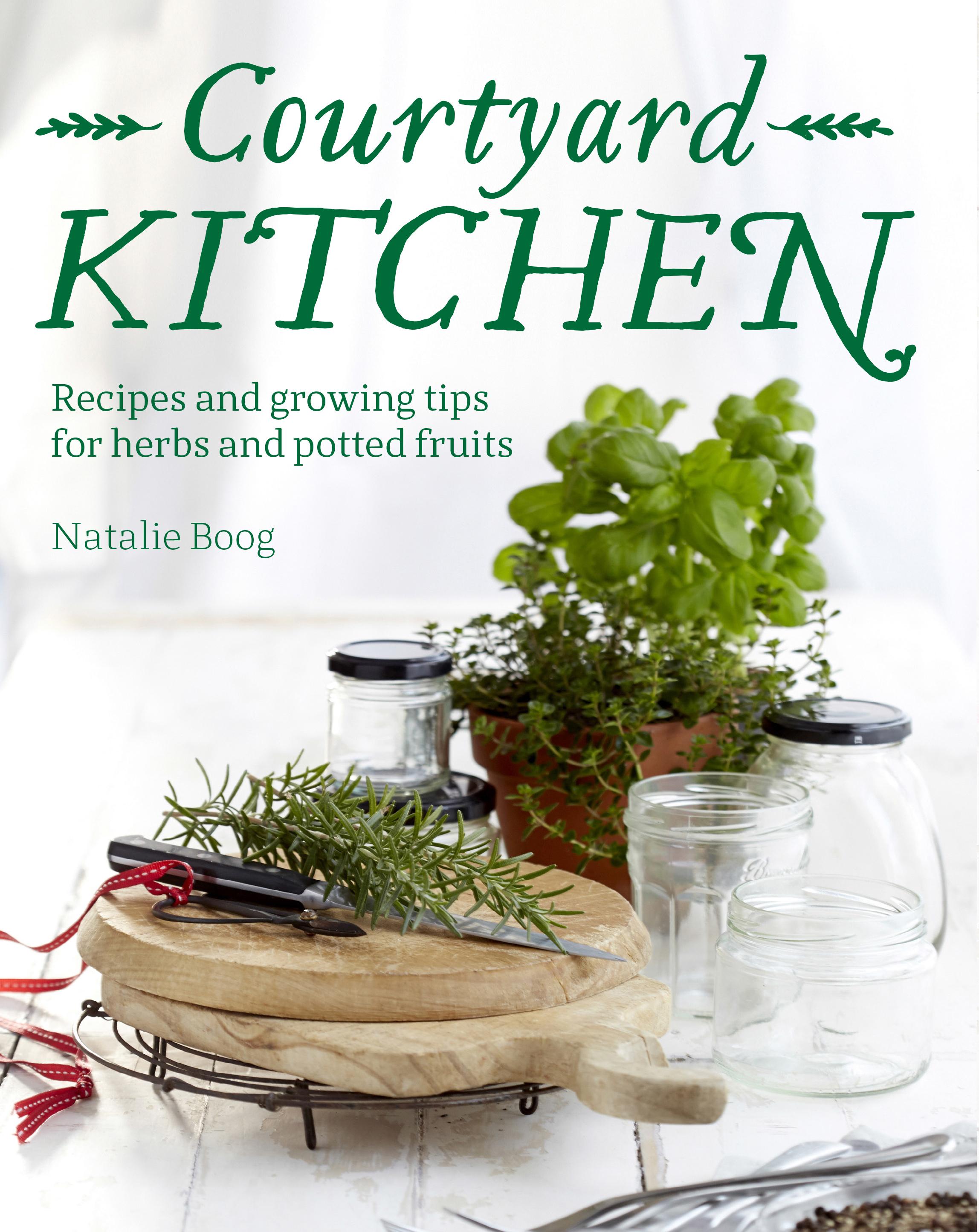 Courtyard Kitchen: Recipes and Growing Tips For Herbs and Potted Fruits